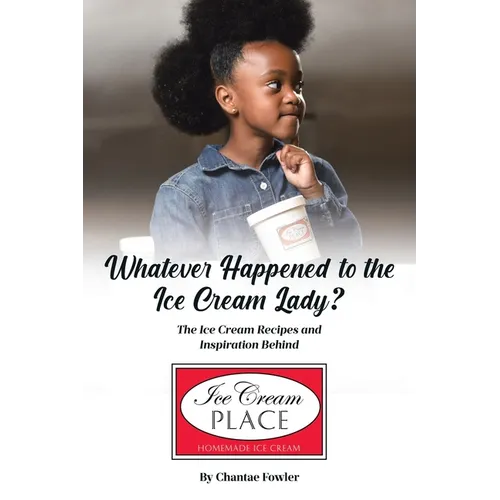 Whatever Happened to the Ice Cream Lady?: The Ice Cream Recipes and Inspiration Behind Ice Cream Place