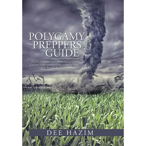 Polygamy Preppers Guide: Five Fictional Stories about What Can Happen If You Are Caught Unprepared for a Polygamy Storm. Lust, Betrayal, Sex, V