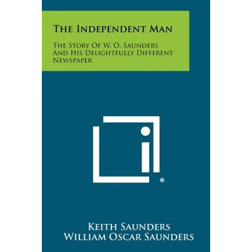 The Independent Man: The Story Of W. O. Saunders And His Delightfully Different Newspaper