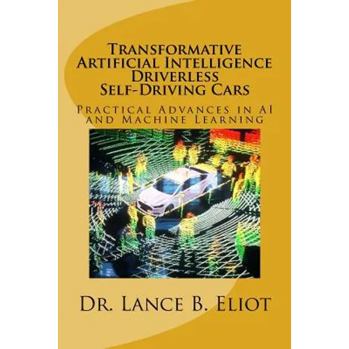Transformative Artificial Intelligence (AI) Driverless Self-Driving Cars: Practical Advances in AI and Machine Learning