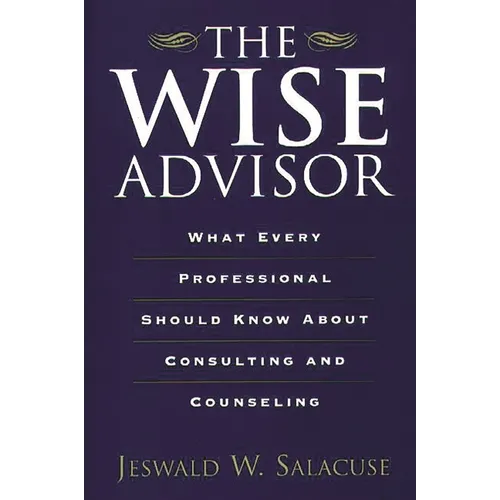 The Wise Advisor: What Every Professional Should Know about Consulting and Counseling