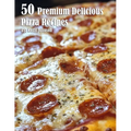 50 Premium Delicious Pizza Recipes