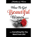 How To Get Beautiful Women and Everything Else You Want from Life