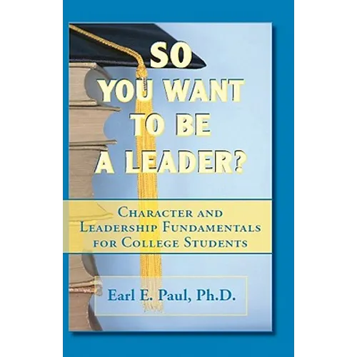 So You Want To Be a Leader?: Character and Leadership Fundamentals for College Students