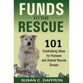Funds to the Rescue: 101 Fundraising Ideas for Humane and Animal Rescue Groups
