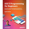 iOS 17 Programming for Beginners - Eighth Edition: Unlock the world of iOS Development with Swift 5.9, Xcode 15, and iOS 17 - Your Path to App Store S