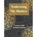 Embracing My Shadow: An Inner Child Healing Workbook