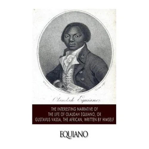 The Interesting Narrative of the Life of Olaudah Equiano, or Gustavus Vassa, the African. Written by Himself