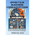 Effective Business Communications: Talk the Talk, Step-by-Step Methods for the Communication Challenged