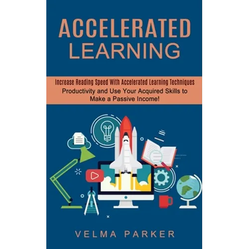 Accelerated Learning: Increase Reading Speed With Accelerated Learning Techniques (Productivity and Use Your Acquired Skills to Make a Passive Income!