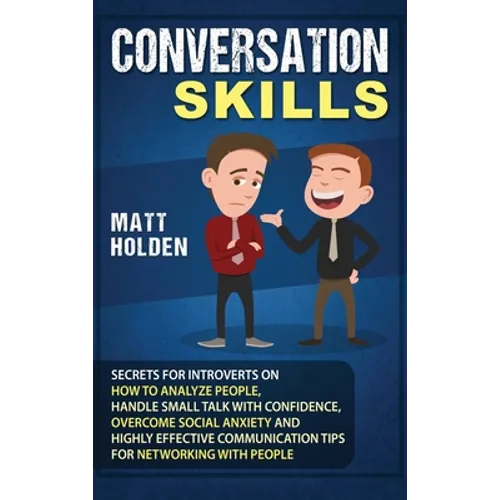 Conversation Skills: Secrets for Introverts on How to Analyze People, Handle Small Talk with Confidence, Overcome Social Anxiety and Highly Effective