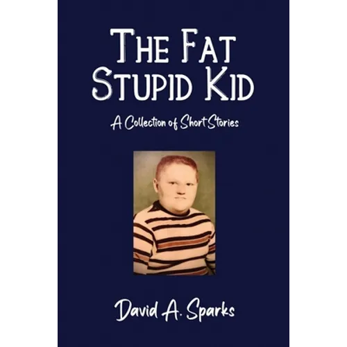 The Fat Stupid Kid: A Collection of Short Stories