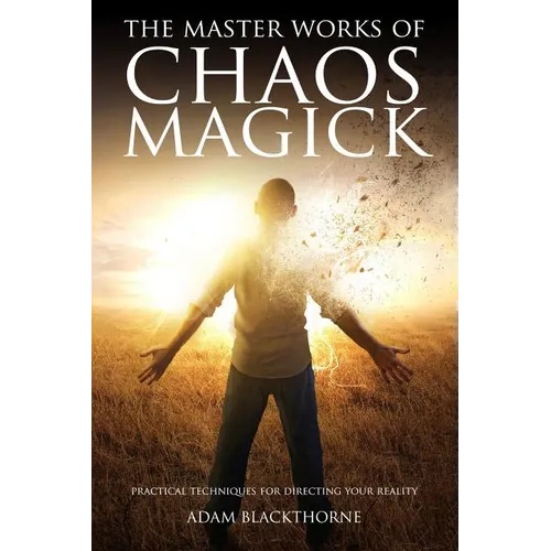 The Master Works of Chaos Magick: Practical Techniques For Directing Your Reality
