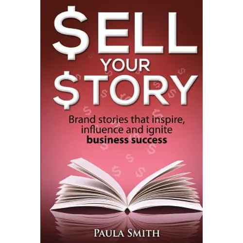 Sell Your Story: Brand stories that inspire, influence and ignite business success