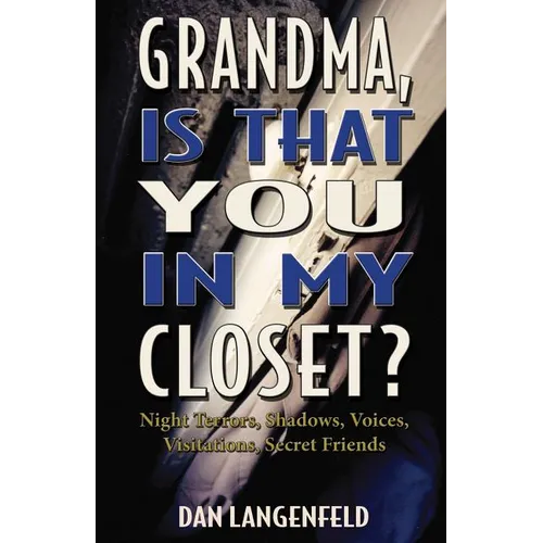 Grandma, Is That You In My Closet?: Night Terrors, Shadows, Voices, Visitations, Secret Friends