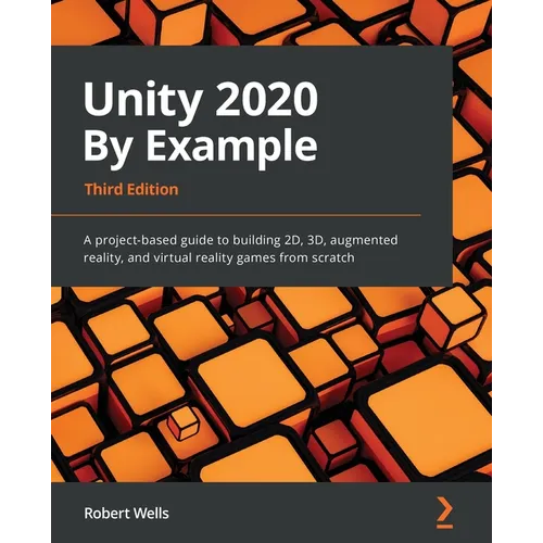 Unity 2020 By Example - Third Edition: A project-based guide to building 2D, 3D, augmented reality, and virtual reality games from scratch