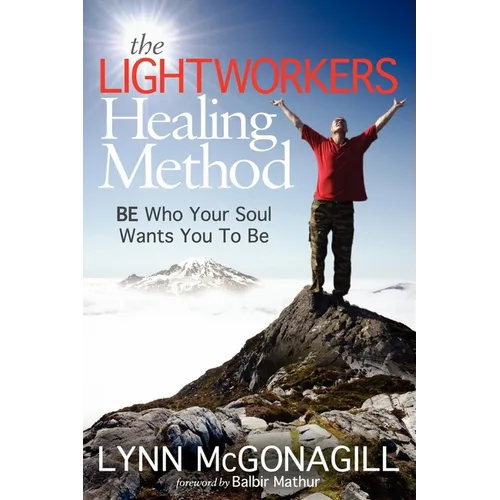 The Lightworkers Healing Method: Be Who Your Soul Wants You to Be