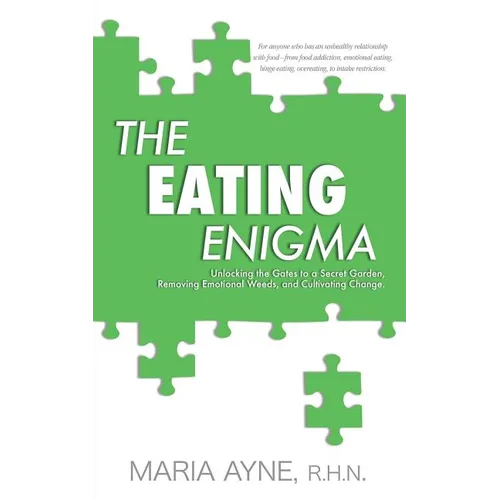 The Eating Enigma: Unlocking the Gates to a Secret Garden, Removing Emotional Weeds, and Cultivating Change