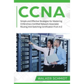 CCNA: Simple and Effective Strategies for Mastering CCNA (Cisco Certified Network Associate) Routing And Switching Certification From A-Z