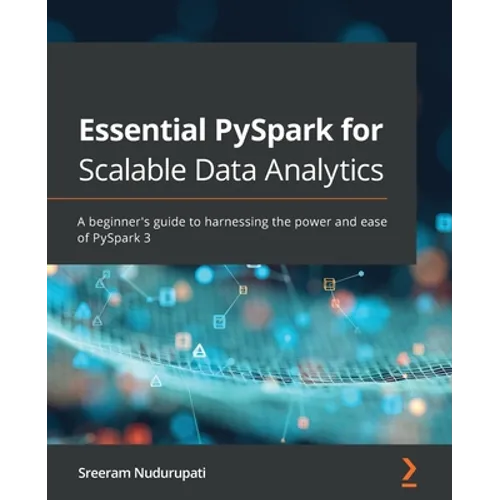 Essential PySpark for Scalable Data Analytics: A beginner's guide to harnessing the power and ease of PySpark 3