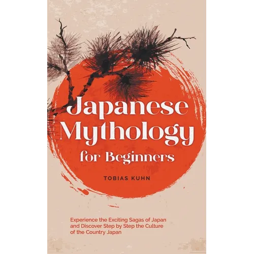 Japanese Mythology for Beginners: Experience the Exciting Sagas of Japan and Discover Step by Step the Culture of the Country Japan