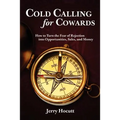 Cold Calling for Cowards - How to Turn the Fear of Rejection Into Opportunities, Sales, and Money
