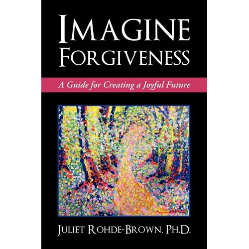 Imagine Forgiveness: A Guide for Creating a Joyful Future