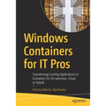 Windows Containers for It Pros: Transitioning Existing Applications to Containers for On-Premises, Cloud, or Hybrid