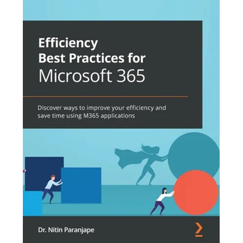 Efficiency Best Practices for Microsoft 365: Discover ways to improve your efficiency and save time using M365 applications