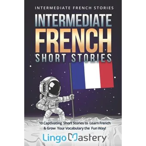 Intermediate French Short Stories: 10 Captivating Short Stories to Learn French & Grow Your Vocabulary the Fun Way!