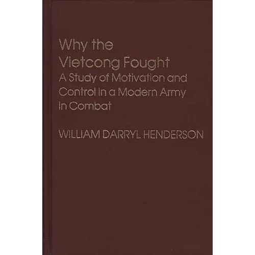 Why the Vietcong Fought: A Study of Motivation and Control in a Modern Army in Combat
