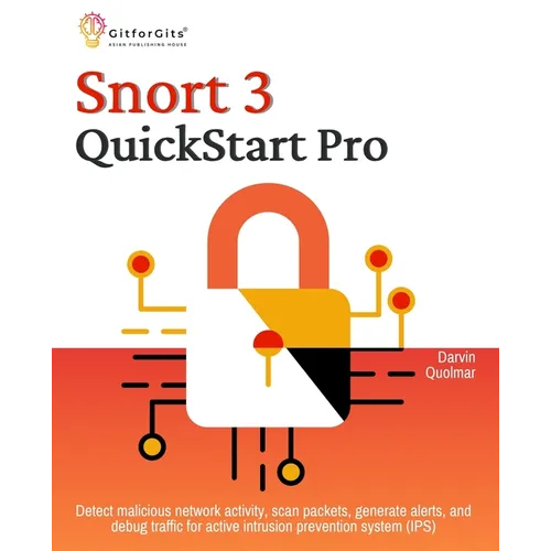 Snort 3 QuickStart Pro: Detect malicious network activity, scan packets, generate alerts, and debug traffic for active intrusion prevention system (IP