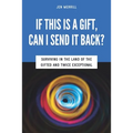 If This is a Gift, Can I Send it Back?: Surviving in the Land of the Gifted and Twice Exceptional