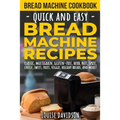 Bread Machine Cookbook: Quick and Easy Bread Machine Recipes