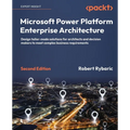 Microsoft Power Platform Enterprise Architecture - Second Edition: Design tailor-made solutions for architects and decision makers to meet complex bus
