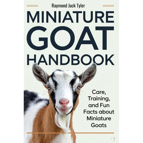 Miniature Goat Handbook: Care, Training, and Fun Facts About Miniature Goats