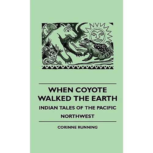 When Coyote Walked the Earth - Indian Tales of the Pacific Northwest