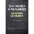 50+ Years a Teacher!!: Lessons Learned: A Memoir
