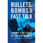 Bullets, Bombs, and Fast Talk: Twenty-Five Years of FBI War Stories