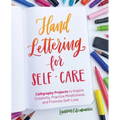 Hand Lettering for Self-Care: Calligraphy Projects to Inspire Creativity, Practice Mindfulness, and Promote Self-Love
