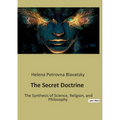 The Secret Doctrine: The Synthesis of Science, Religion, and Philosophy