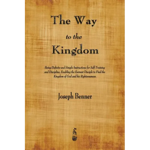 The Way to the Kingdom: Being Definite and Simple Instructions for Self-Training and Discipline, Enabling the Earnest Disciple to Find the Kingdom of
