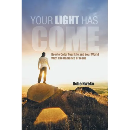 Your Light Has Come: How to Color Your Life and Your World with the Radiance of Jesus