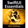 SwiftUI Essentials - iOS Edition: Learn to Develop iOS Apps Using SwiftUI, Swift 5 and Xcode 11