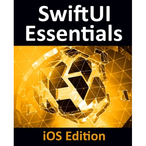 SwiftUI Essentials - iOS Edition: Learn to Develop iOS Apps Using SwiftUI, Swift 5 and Xcode 11