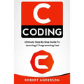 C Coding: Ultimate Step-By-Step Guide to Learning C Programming Fast