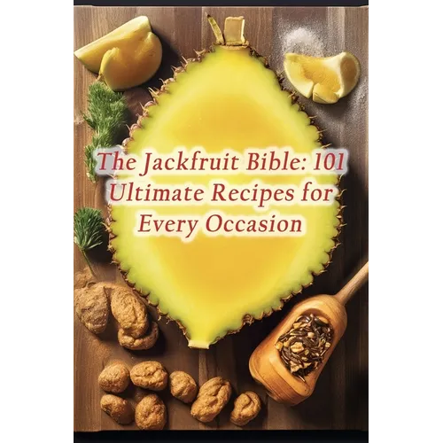 The Jackfruit Bible: 101 Ultimate Recipes for Every Occasion