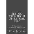Seeing Through Spiritual Eyes: A Memoir of Intuitive Awakening