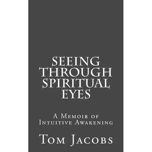 Seeing Through Spiritual Eyes: A Memoir of Intuitive Awakening