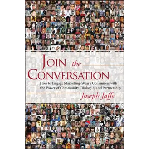 Join the Conversation: How to Engage Marketing-Weary Consumers with the Power of Community, Dialogue, and Partnership